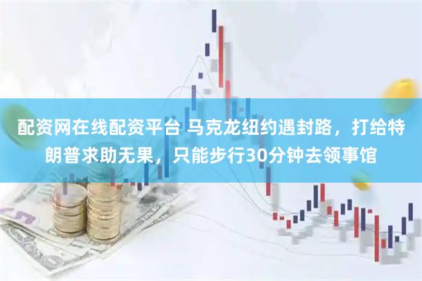 配资网在线配资平台 马克龙纽约遇封路,打给特朗普求助无果,只能步行30分钟去领事馆