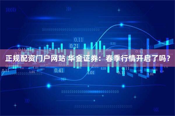 正规配资门户网站 华金证券：春季行情开启了吗？