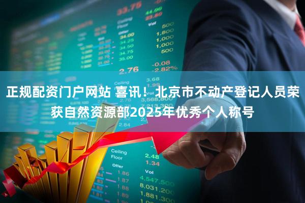 正规配资门户网站 喜讯！北京市不动产登记人员荣获自然资源部2025年优秀个人称号