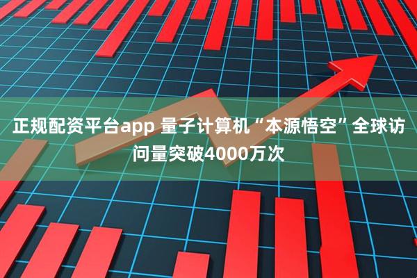 正规配资平台app 量子计算机“本源悟空”全球访问量突破4000万次