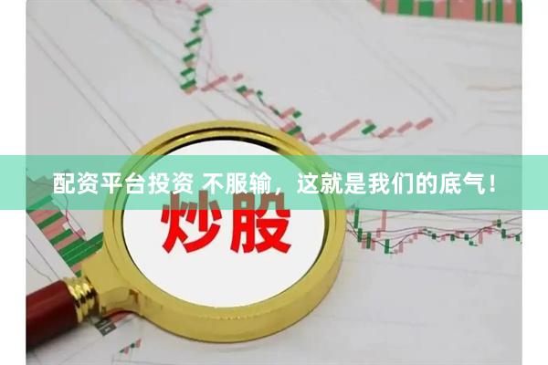 配资平台投资 不服输，这就是我们的底气！