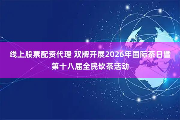 线上股票配资代理 双牌开展2026年国际茶日暨第十八届全民饮茶活动