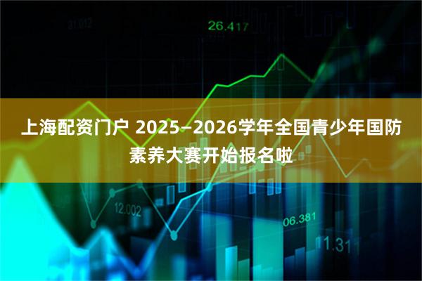 上海配资门户 2025—2026学年全国青少年国防素养大赛开始报名啦